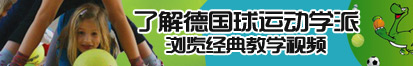 欧美美女被人操的翻白眼了解德国球运动学派，浏览经典教学视频。